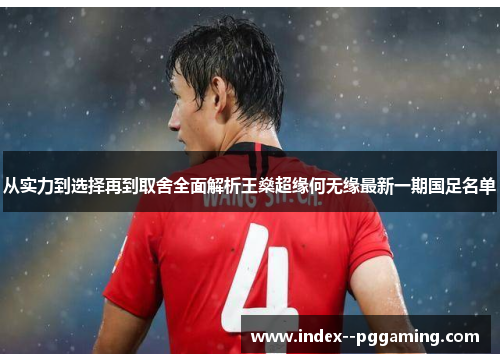 从实力到选择再到取舍全面解析王燊超缘何无缘最新一期国足名单