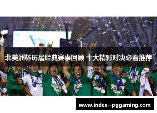 北美洲杯历届经典赛事回顾 十大精彩对决必看推荐 北美洲杯历届经典赛事回顾 十大精彩对决必看推荐