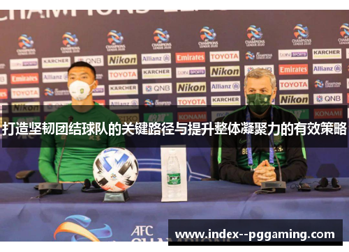 打造坚韧团结球队的关键路径与提升整体凝聚力的有效策略