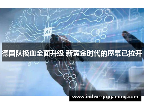 德国队换血全面升级 新黄金时代的序幕已拉开