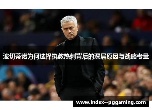 波切蒂诺为何选择执教热刺背后的深层原因与战略考量 波切蒂诺为何选择执教热刺背后的深层原因与战略考量