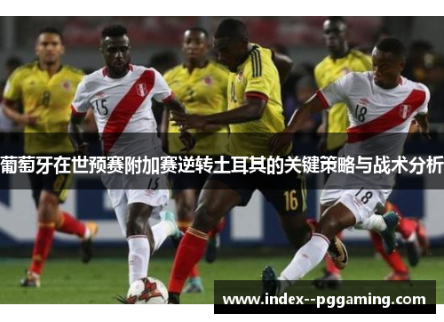 葡萄牙在世预赛附加赛逆转土耳其的关键策略与战术分析