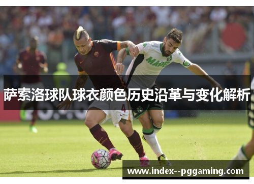 萨索洛球队球衣颜色历史沿革与变化解析 萨索洛球队球衣颜色历史沿革与变化解析