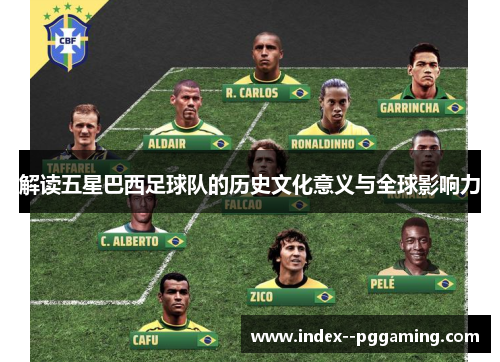 解读五星巴西足球队的历史文化意义与全球影响力 解读五星巴西足球队的历史文化意义与全球影响力