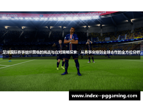 足球国际赛事组织面临的挑战与应对策略探索:从赛事安排到全球合作的全方位分析 足球国际赛事组织面临的挑战与应对策略探索:从赛事安排到全球合作的全方位分析