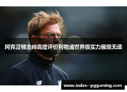 阿克灵顿主帅高度评价利物浦世界级实力展现无遗 阿克灵顿主帅高度评价利物浦世界级实力展现无遗