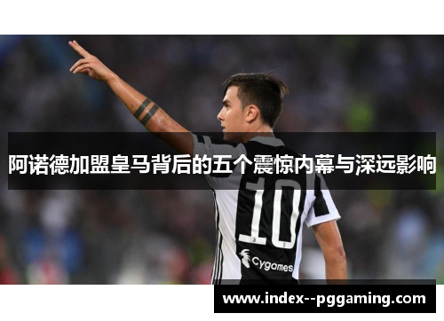 阿诺德加盟皇马背后的五个震惊内幕与深远影响 阿诺德加盟皇马背后的五个震惊内幕与深远影响