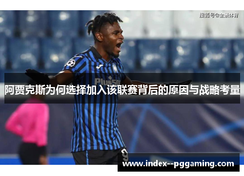 阿贾克斯为何选择加入该联赛背后的原因与战略考量 阿贾克斯为何选择加入该联赛背后的原因与战略考量