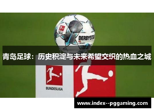 青岛足球:历史积淀与未来希望交织的热血之城 青岛足球:历史积淀与未来希望交织的热血之城