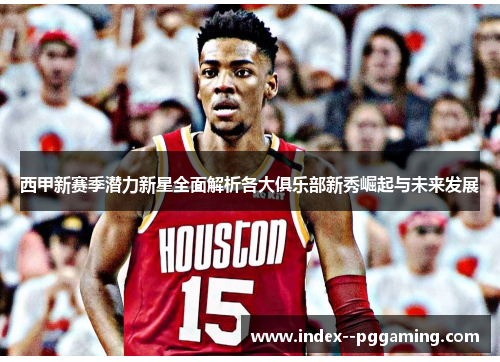 西甲新赛季潜力新星全面解析各大俱乐部新秀崛起与未来发展