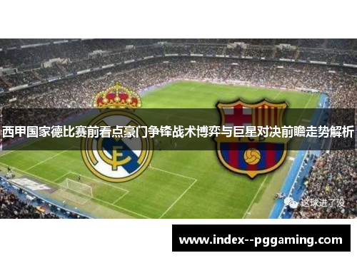 西甲国家德比赛前看点豪门争锋战术博弈与巨星对决前瞻走势解析