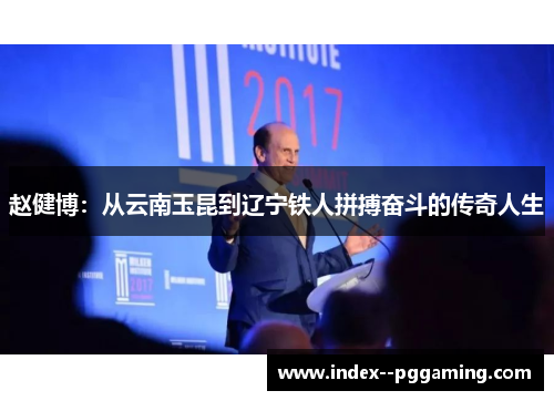 赵健博:从云南玉昆到辽宁铁人拼搏奋斗的传奇人生 赵健博:从云南玉昆到辽宁铁人拼搏奋斗的传奇人生