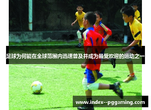 足球为何能在全球范围内迅速普及并成为最受欢迎的运动之一 足球为何能在全球范围内迅速普及并成为最受欢迎的运动之一