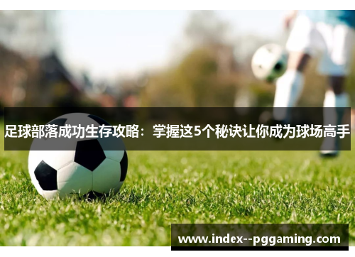 足球部落成功生存攻略:掌握这5个秘诀让你成为球场高手 足球部落成功生存攻略:掌握这5个秘诀让你成为球场高手