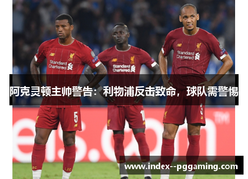 阿克灵顿主帅警告:利物浦反击致命,球队需警惕 阿克灵顿主帅警告:利物浦反击致命,球队需警惕