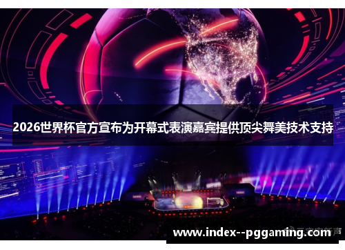 2026世界杯官方宣布为开幕式表演嘉宾提供顶尖舞美技术支持 2026世界杯官方宣布为开幕式表演嘉宾提供顶尖舞美技术支持