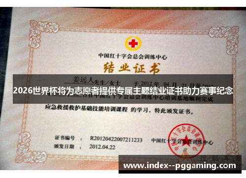 2026世界杯将为志愿者提供专属主题结业证书助力赛事纪念