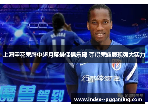 上海申花荣膺中超月度最佳俱乐部 夺得荣耀展现强大实力 上海申花荣膺中超月度最佳俱乐部 夺得荣耀展现强大实力