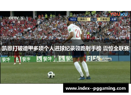 凯恩打破德甲多项个人进球纪录领跑射手榜 震惊全联赛 凯恩打破德甲多项个人进球纪录领跑射手榜 震惊全联赛