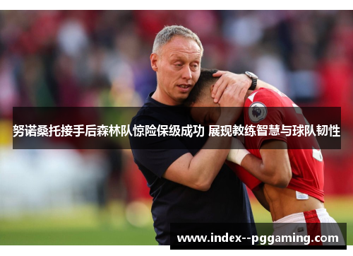 努诺桑托接手后森林队惊险保级成功 展现教练智慧与球队韧性