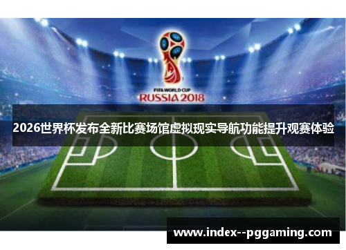 2026世界杯发布全新比赛场馆虚拟现实导航功能提升观赛体验 2026世界杯发布全新比赛场馆虚拟现实导航功能提升观赛体验