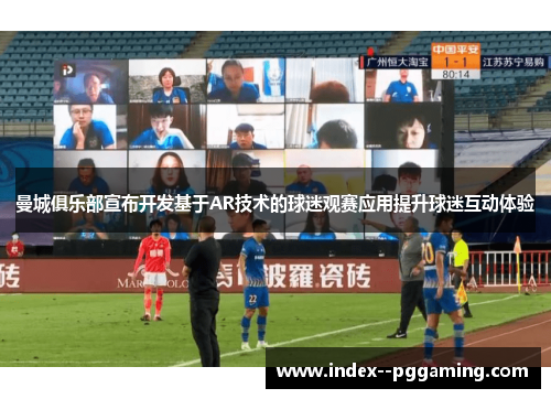 曼城俱乐部宣布开发基于AR技术的球迷观赛应用提升球迷互动体验 曼城俱乐部宣布开发基于AR技术的球迷观赛应用提升球迷互动体验